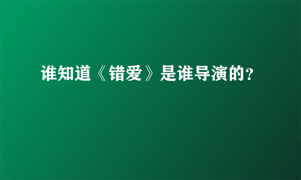 谁知道《错爱》是谁导演的？