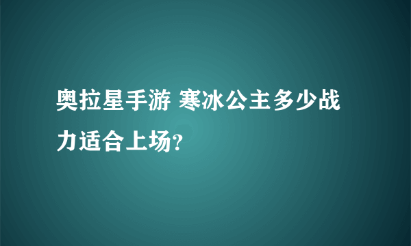 奥拉星手游 寒冰公主多少战力适合上场？