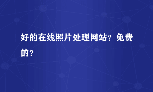 好的在线照片处理网站？免费的？