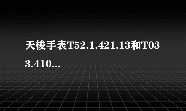 天梭手表T52.1.421.13和T033.410.16.053.01。这两款哪个更好？