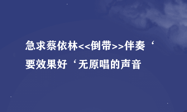 急求蔡依林<<倒带>>伴奏‘要效果好‘无原唱的声音