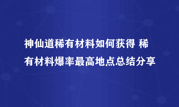 神仙道稀有材料如何获得 稀有材料爆率最高地点总结分享