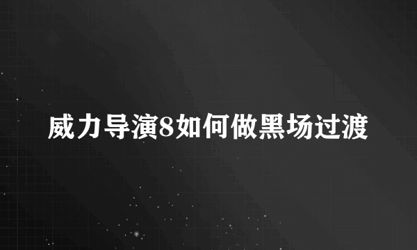 威力导演8如何做黑场过渡