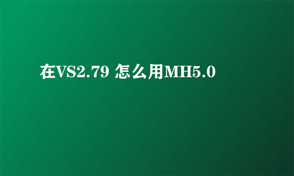 在VS2.79 怎么用MH5.0