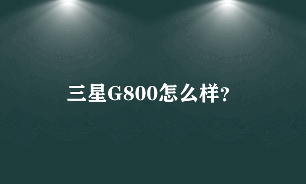 三星G800怎么样？