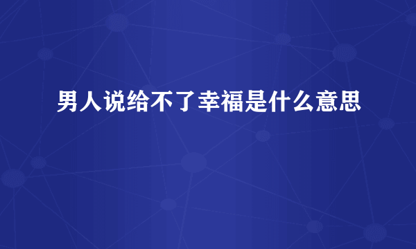 男人说给不了幸福是什么意思