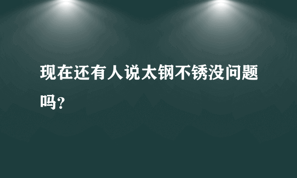 现在还有人说太钢不锈没问题吗？