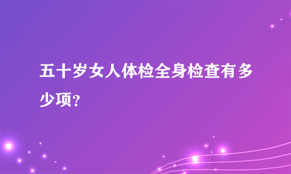 五十岁女人体检全身检查有多少项？