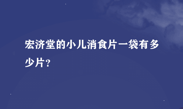 宏济堂的小儿消食片一袋有多少片？