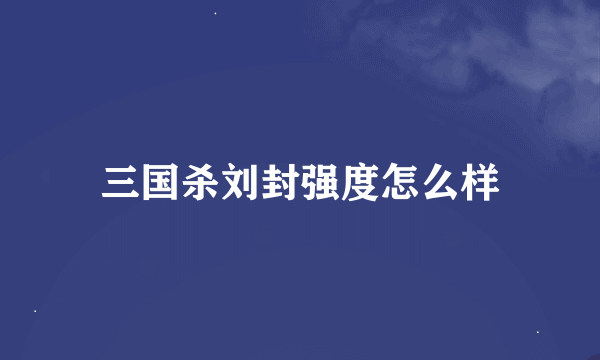 三国杀刘封强度怎么样