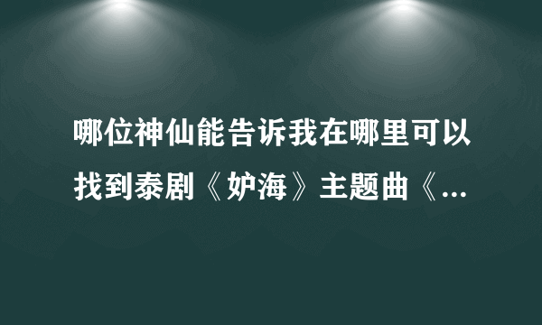 哪位神仙能告诉我在哪里可以找到泰剧《妒海》主题曲《也许有一天》啊？？