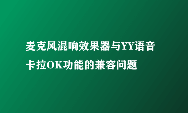 麦克风混响效果器与YY语音卡拉OK功能的兼容问题