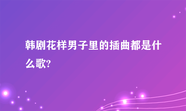 韩剧花样男子里的插曲都是什么歌?