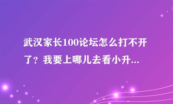 武汉家长100论坛怎么打不开了？我要上哪儿去看小升初信息啊？