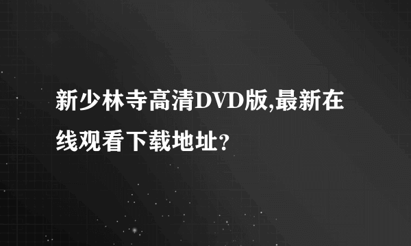 新少林寺高清DVD版,最新在线观看下载地址？