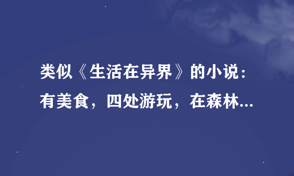 类似《生活在异界》的小说：有美食，四处游玩，在森林、大海里钓鱼等等。