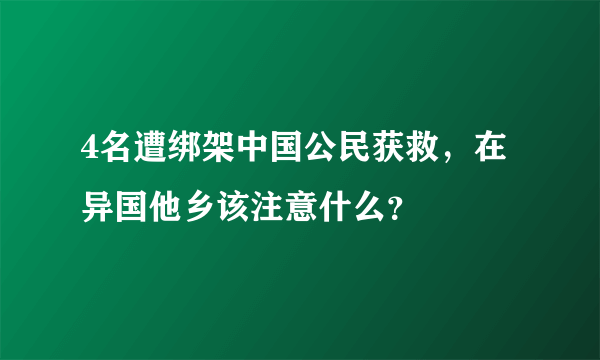 4名遭绑架中国公民获救，在异国他乡该注意什么？