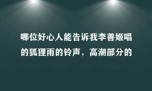 哪位好心人能告诉我李善姬唱的狐狸雨的铃声，高潮部分的