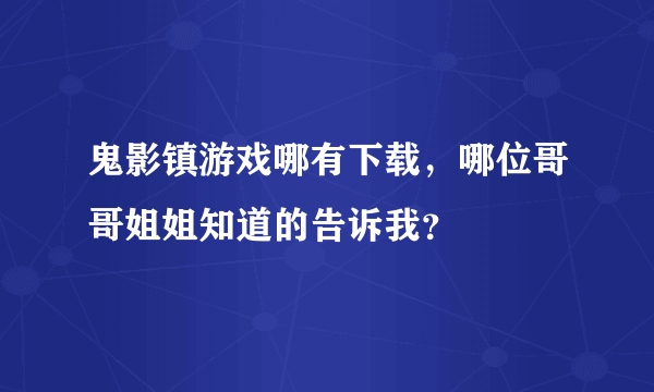 鬼影镇游戏哪有下载，哪位哥哥姐姐知道的告诉我？