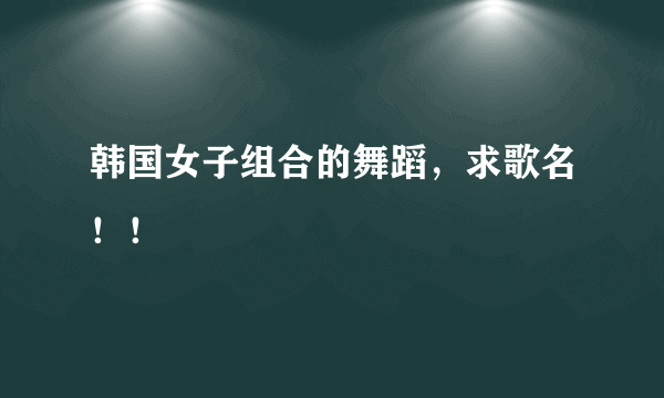 韩国女子组合的舞蹈，求歌名！！