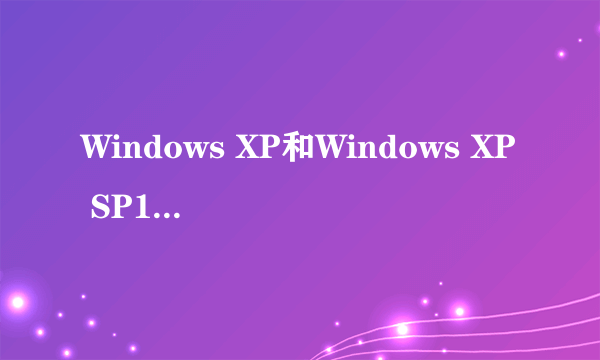 Windows XP和Windows XP SP1有什么区别？