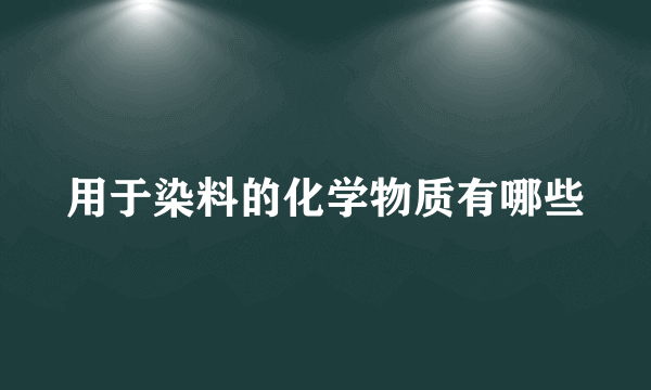 用于染料的化学物质有哪些