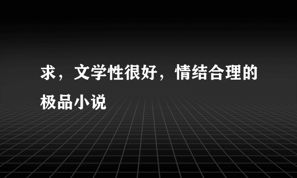 求，文学性很好，情结合理的极品小说