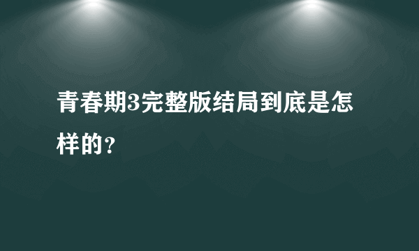 青春期3完整版结局到底是怎样的？