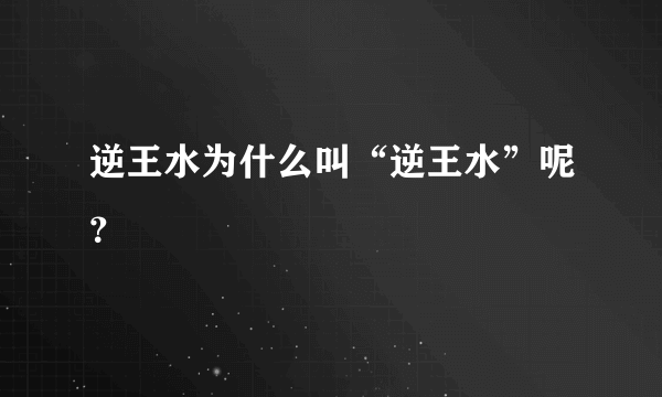 逆王水为什么叫“逆王水”呢？