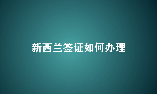 新西兰签证如何办理