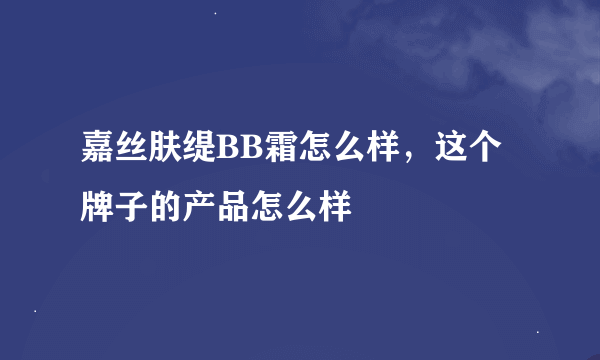 嘉丝肤缇BB霜怎么样，这个牌子的产品怎么样