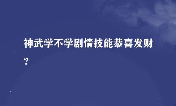 神武学不学剧情技能恭喜发财？