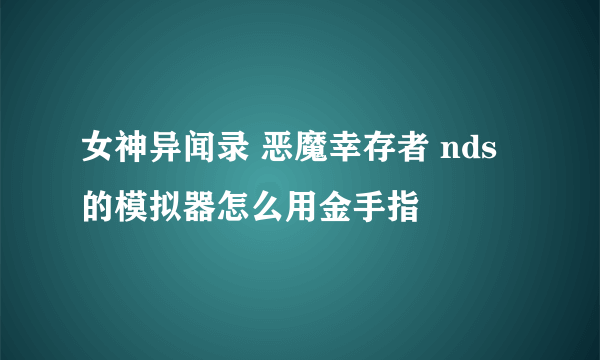 女神异闻录 恶魔幸存者 nds 的模拟器怎么用金手指