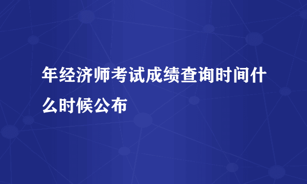 年经济师考试成绩查询时间什么时候公布