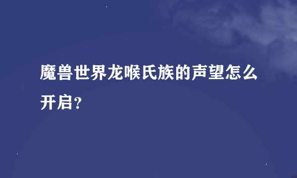 魔兽世界龙喉氏族的声望怎么开启？