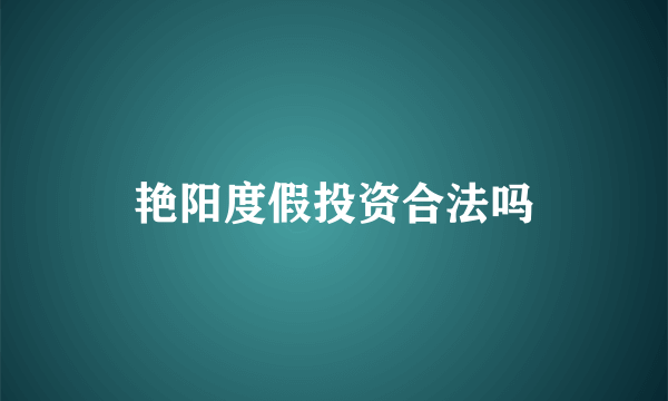 艳阳度假投资合法吗