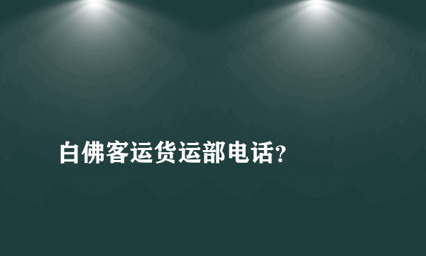 
白佛客运货运部电话？

