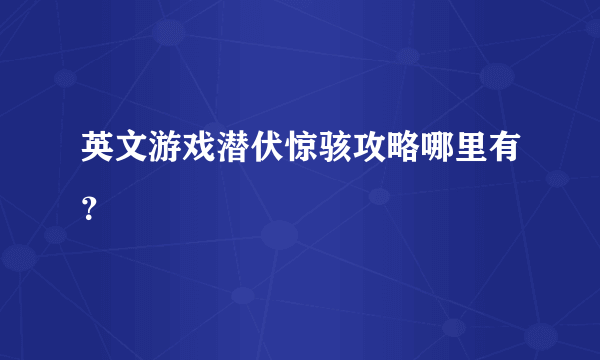 英文游戏潜伏惊骇攻略哪里有？