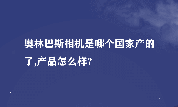 奥林巴斯相机是哪个国家产的了,产品怎么样?