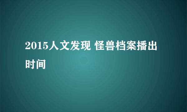 2015人文发现 怪兽档案播出时间