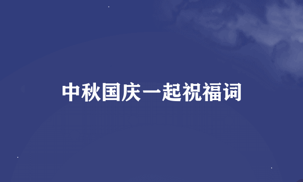 中秋国庆一起祝福词