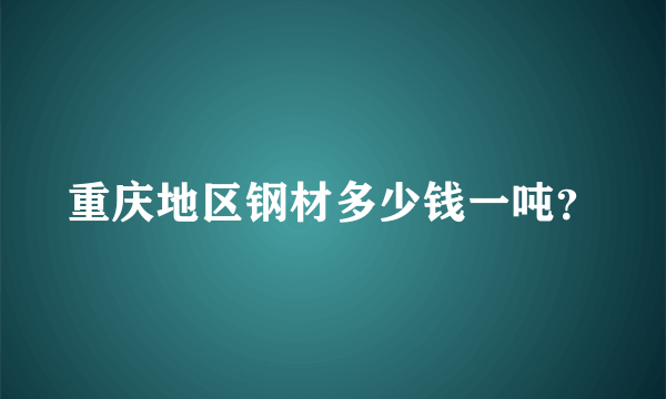 重庆地区钢材多少钱一吨？