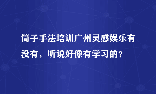 筒子手法培训广州灵感娱乐有没有，听说好像有学习的？