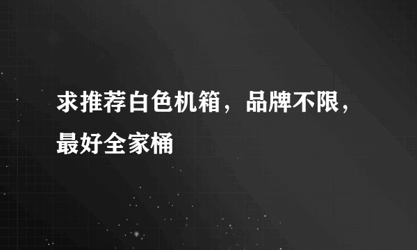 求推荐白色机箱，品牌不限，最好全家桶