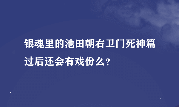 银魂里的池田朝右卫门死神篇过后还会有戏份么？