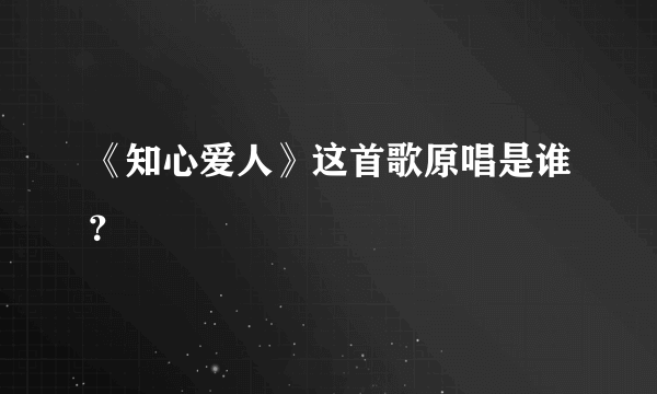 《知心爱人》这首歌原唱是谁？