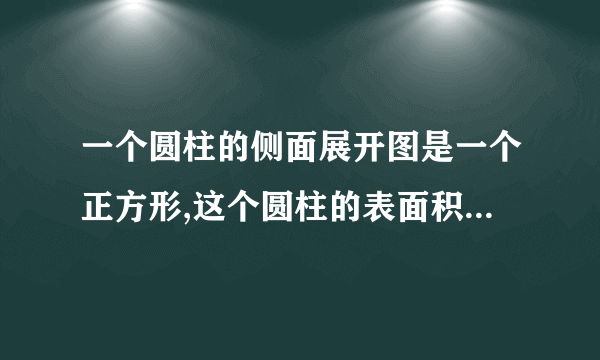 一个圆柱的侧面展开图是一个正方形,这个圆柱的表面积与侧面积的比是多少