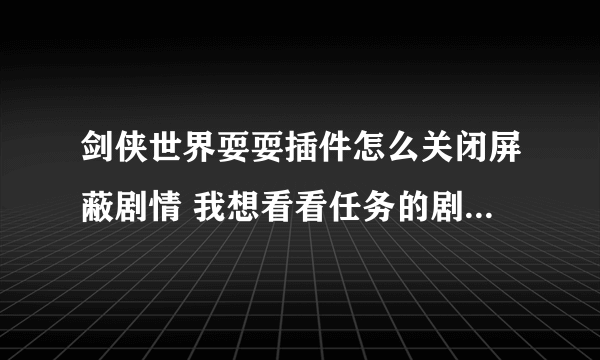 剑侠世界耍耍插件怎么关闭屏蔽剧情 我想看看任务的剧情对话...