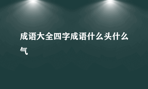 成语大全四字成语什么头什么气