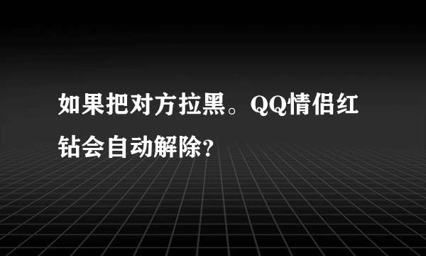 如果把对方拉黑。QQ情侣红钻会自动解除？